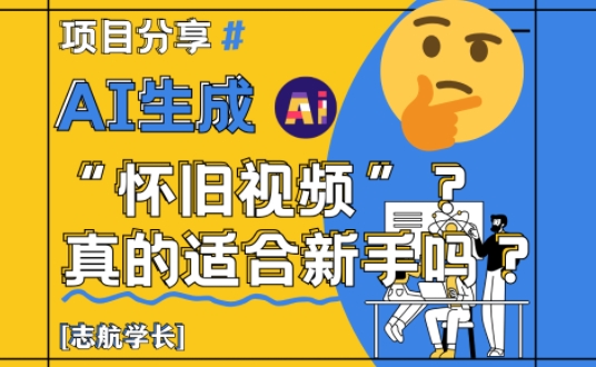 AI生成怀旧视频真的很适合新手?详细讲解!-一起发