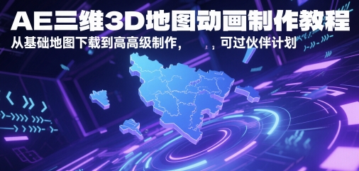 AE三维3D地图动画制作教程,从基础地图下载到高级制作,可过伙伴计划-一起发