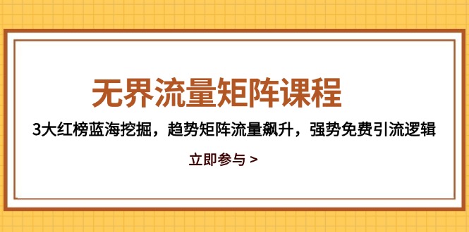 (14763期)无界流量矩阵课程,3大红榜蓝海挖掘,趋势矩阵流量飙升,强势免费引流逻辑-一起发