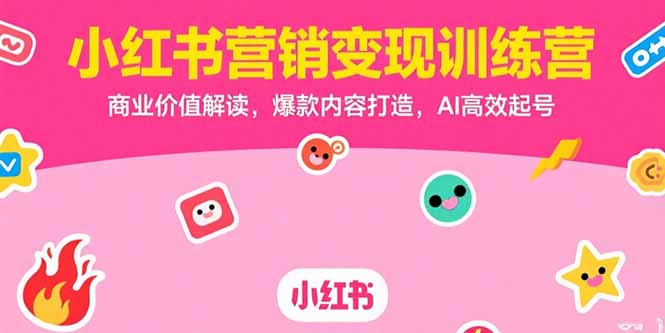 （15409期）小红书营销变现训练营，商业价值解读，爆款内容打造，AI高效起号-一起发