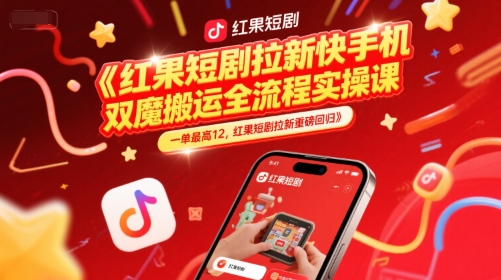 红果短剧拉新快手手机双魔法搬运全流程实操课，一单最高12，红果短剧拉新重磅回归-一起发