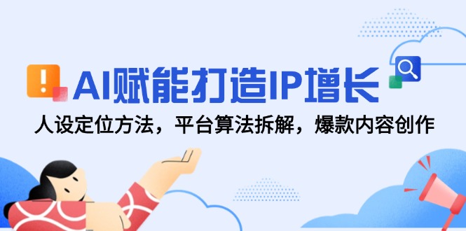 （14911期）AI赋能打造IP增长，人设定位方法，平台算法拆解，爆款内容创作-一起发