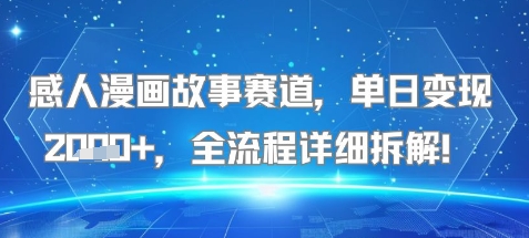 感人漫画故事赛道，单日变现多张，全流程详细拆解!【附详细教程】-一起发