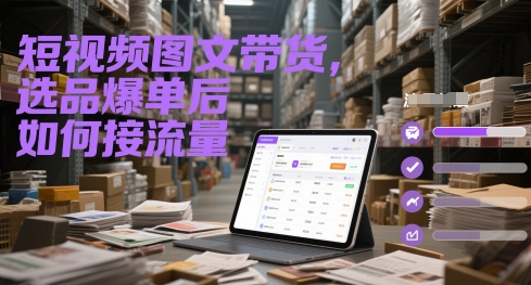 短视频图文带货，选品爆单后如何接流量-一起发