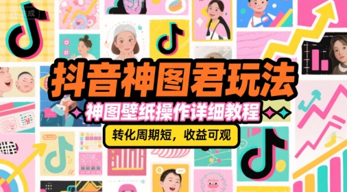 抖音神图君玩法,神图壁纸操作详细教程,转化周期短,收益可观-一起发