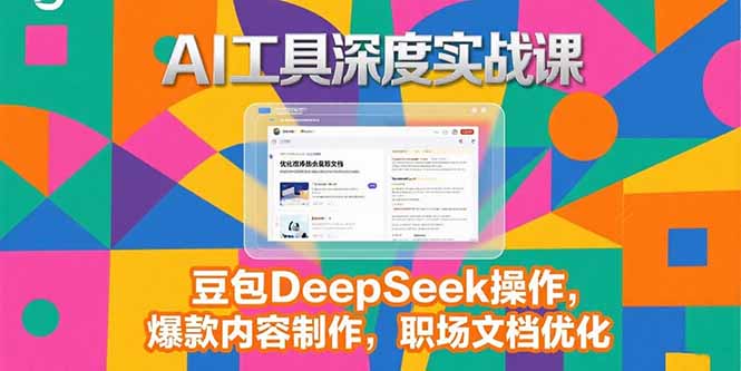 （15372期）2025AI工具深度实战课，豆包DeepSeek操作，爆款内容制作，职场文档优化-一起发