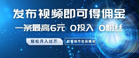 发布视频即可得佣金，一条最高6元，0投入 0粉丝  会发视频就行，月入过W，批量操作收益翻倍【揭秘】-一起发