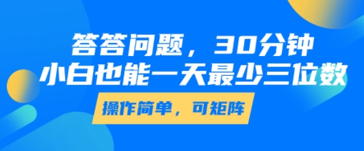 答答问题,30分钟,小白也能一天最少也有三位数,操作简单-一起发