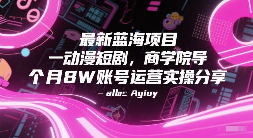 最新蓝海项目动漫短剧，商学院导师单抖音号一个月8W账号运营实操分享-一起发