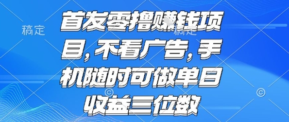 首发零撸挣钱项目 不看广告 手机随时可做 单日收益三位数【揭秘】-一起发