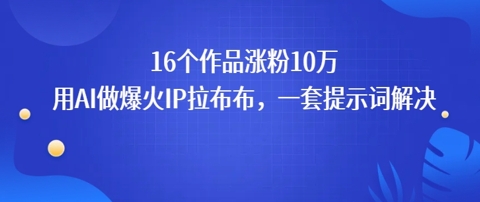 16个作品涨粉10W，用AI做火出圈的IP拉布布爆火视频，学会这套提示词你也行-一起发