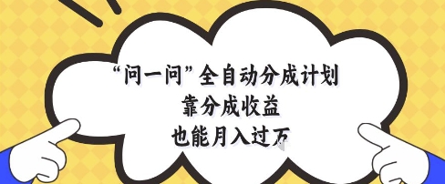 问一问全自动分成计划，靠分成收益也能月入过1W【揭秘】-一起发