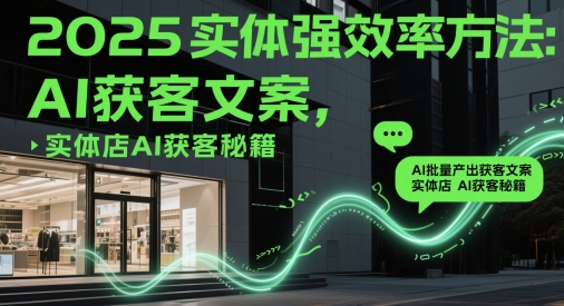 2025实体强效率方法：AI批量产出获客文案，实体店AI获客秘籍-一起发