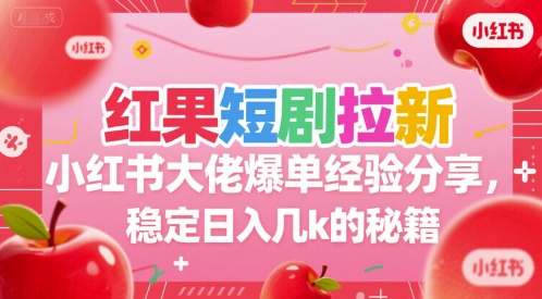 红果短剧拉新小红书大佬爆单经验分享,稳定日入几k的秘籍-一起发