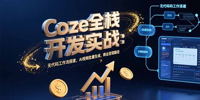 （15507期）Coze全栈开发实战：无代码工作流搭建，AI视频批量生成，商业变现路径-一起发