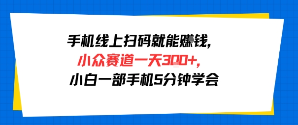 手机线上扫码就能挣钱，小众赛道一天3张+，小白一部手机5分钟学会-一起发