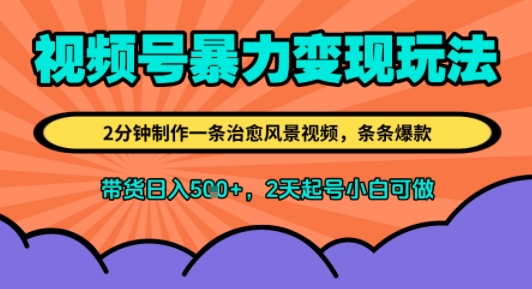 视频号暴力变现玩法，2分钟制作一条治愈风景视频，条条爆款，挂橱窗带货日入5张+，2天起号小白可做-一起发