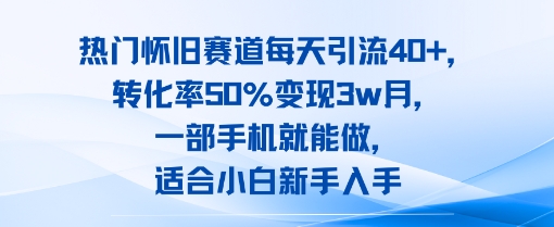 热门怀旧赛道每天引流40+，转化率50%月变现3w，一部手机就能做，适合小白新手入手-一起发