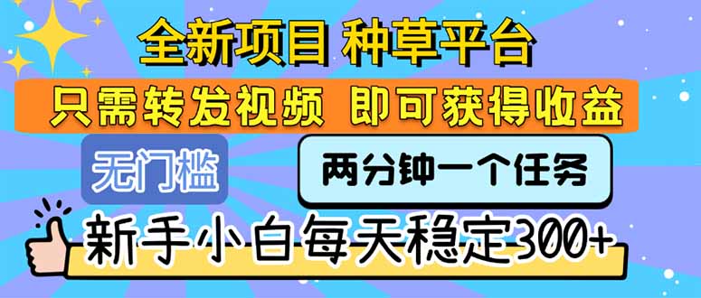 （15413期）全新项目 种草平台 只需要转发任务视频 即可获得收益 新手小白每天300+-一起发