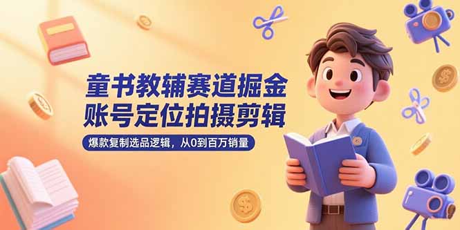 (15326期)童书教辅赛道掘金,账号定位拍摄剪辑,爆款复制选品逻辑,从0到百万销量-一起发