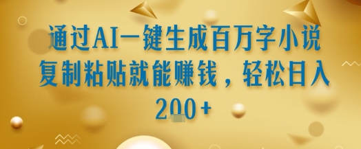 通过AI一键生成百万字小说复制粘贴就能挣钱,轻松日入2张+【揭秘】-一起发