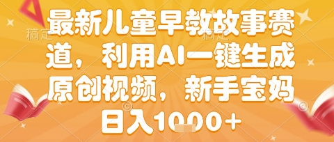 最新儿童早教故事赛道，利用AI一键生成,原创视频，新手宝妈日入1k+【揭秘】-一起发