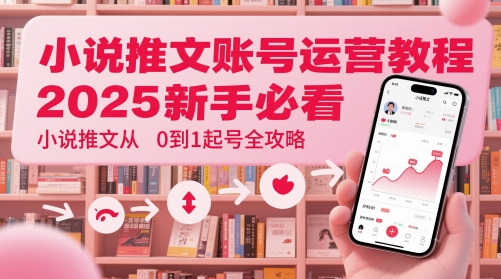 小说推文账号运营起号教程，2025新手必看，小说推文从0到1起号全攻略-一起发