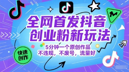 全网首发抖音创业粉新玩法，5分钟一个原创作品，不违规，不废号，流量好-一起发