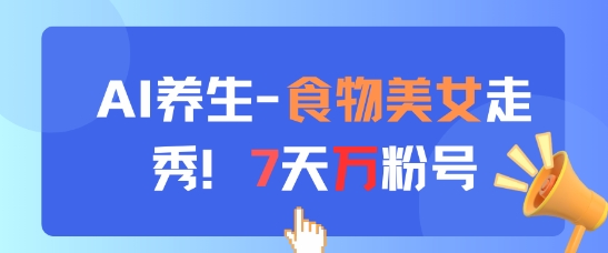 AI养生新玩法，食物美女走秀，7天万粉号-一起发
