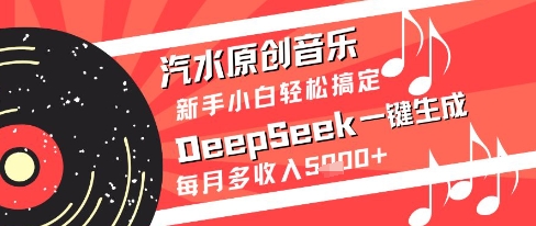 汽水原创音乐DeepSeek一键生成新手小白轻松搞定每月多收入5k+【揭秘】-一起发