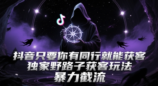 抖音只要你有同行就能获客，独家野路子获客玩法，暴力截流【揭秘】-一起发