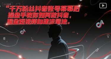 千万粉丝抖音账号幕后操盘手教你如何做抖音,掘金短视频自建流量池-一起发