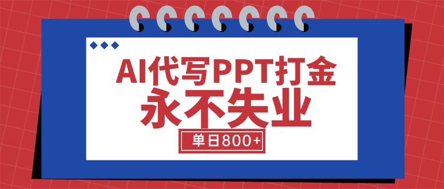 （15530期）AI代写PPT打金，永不失业项目，细分蓝海领域，单日稳定800+【附工具指令】-一起发