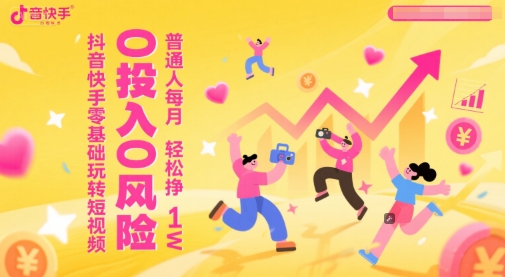 抖音快手零基础玩转短视频,0投入0风险,普通人每月轻松挣1W-一起发