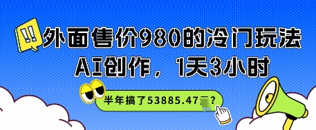 外面售价980的冷门玩法，AI创作，1天3小时，半年搞了53885.47？-一起发