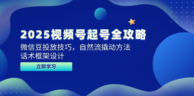 (14919期)2025视频号起号全攻略,微信豆投放技巧,自然流撬动方法,话术框架设计-一起发