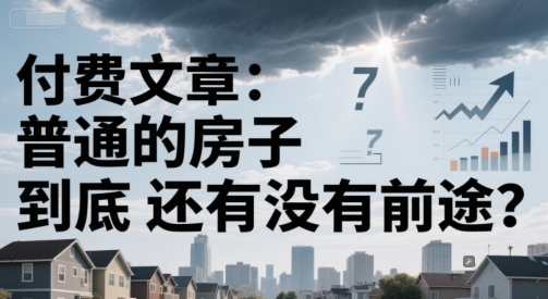 付费文章:普通的房子到底还有没有前途?-一起发
