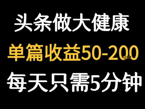 每天5分钟,用今日头条创作大健康图文 单篇收益50-2张-一起发