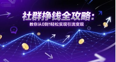 社群挣钱全攻略:教你从0到1轻松实现引流变现-一起发