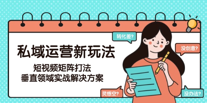 （15069期）私域运营新玩法，短视频矩阵打法，垂直领域实战解决方案（更新6月）-一起发