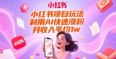 小红书项目玩法，利用AI快速涨粉，月收入平均1w+-一起发