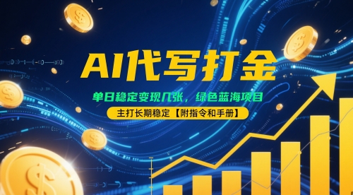 AI代写打金,单日稳定变现几张,绿色蓝海项目,主打长期稳定【附指令和手册】-一起发