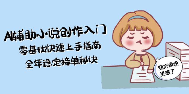 (15067期)AI辅助小说创作入门,零基础快速上手指南,全年稳定接单秘诀-一起发