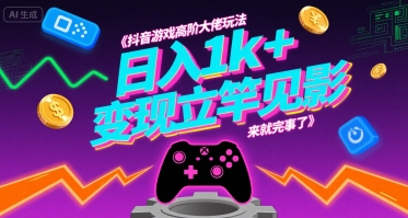抖音游戏高阶大佬玩法,日入1k+,变现立竿见影,来就完事了【揭秘】-一起发