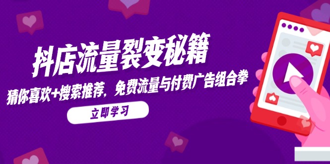 （14872期）抖店流量裂变秘籍，猜你喜欢，搜索推荐，免费流量与付费广告组合拳-一起发