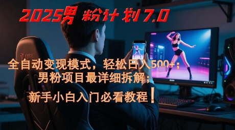 2025男粉计划7.0，全自动变现模式，轻松日入5张+，新手小白必看课程-一起发