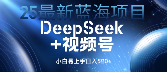 25最新蓝海项目DeepSeek+视频号，小白易上手日入几张-一起发
