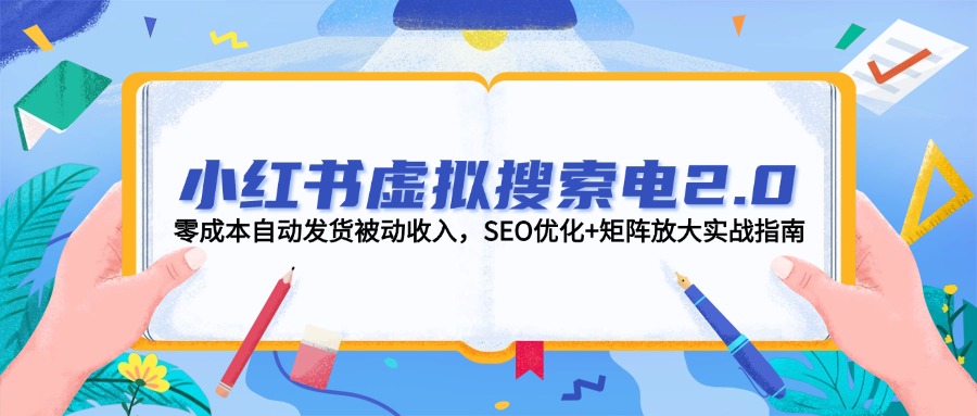 （14946期）小红书虚拟搜索电2.0，零成本自动发货被动收入，SEO优化+矩阵放大实战指南-一起发