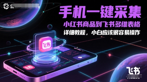 手机一键采集小红书商品到飞书多维表格，详细教程，小白应该很容易操作-一起发