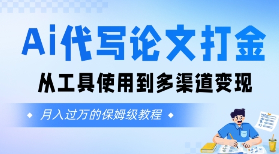 Ai代写论文打金，月入五位数，从工具使用到多渠道变现(保姆级教程)-一起发